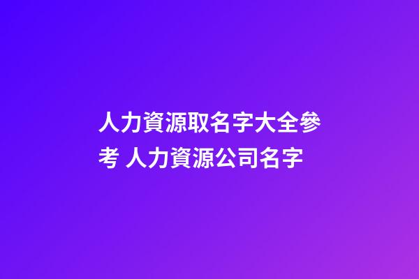 人力資源取名字大全參考 人力資源公司名字-第1張-公司起名-玄機派
